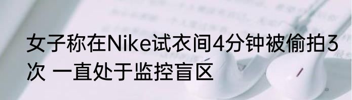 女子称在Nike试衣间4分钟被偷拍3次 一直处于监控盲区