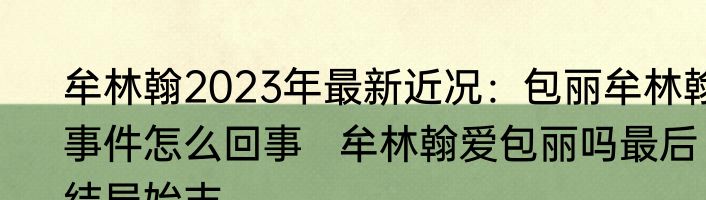 牟林翰2023年最新近况：包丽牟林翰事件怎么回事   牟林翰爱包丽吗最后结局始末