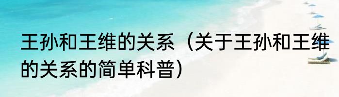 王孙和王维的关系（关于王孙和王维的关系的简单科普）