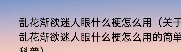 乱花渐欲迷人眼什么梗怎么用（关于乱花渐欲迷人眼什么梗怎么用的简单科普）