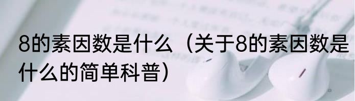 8的素因数是什么（关于8的素因数是什么的简单科普）