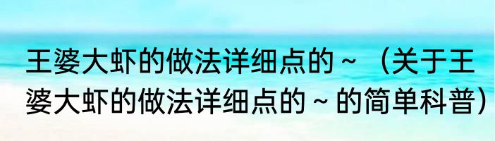 王婆大虾的做法详细点的～（关于王婆大虾的做法详细点的～的简单科普）