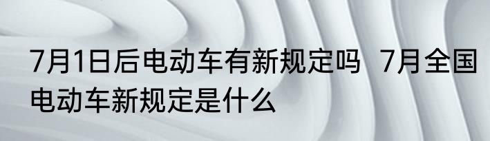 7月1日后电动车有新规定吗  7月全国电动车新规定是什么
