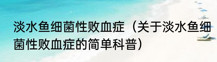 淡水鱼细菌性败血症（关于淡水鱼细菌性败血症的简单科普）
