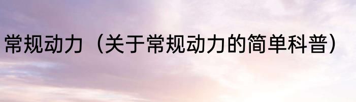 常规动力（关于常规动力的简单科普）