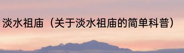 淡水祖庙（关于淡水祖庙的简单科普）