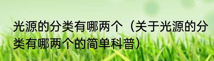 光源的分类有哪两个（关于光源的分类有哪两个的简单科普）