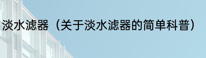 淡水滤器（关于淡水滤器的简单科普）