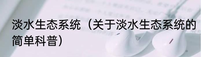 淡水生态系统（关于淡水生态系统的简单科普）