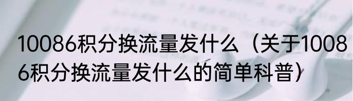 10086积分换流量发什么（关于10086积分换流量发什么的简单科普）