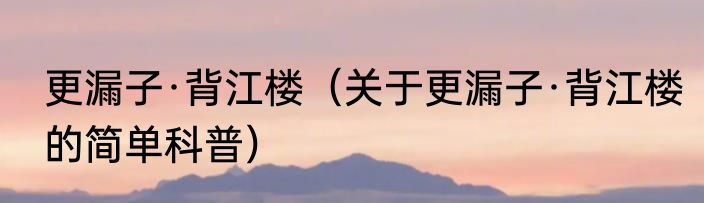 更漏子·背江楼（关于更漏子·背江楼的简单科普）