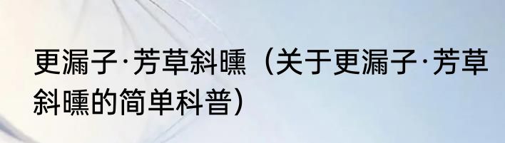 更漏子·芳草斜曛（关于更漏子·芳草斜曛的简单科普）