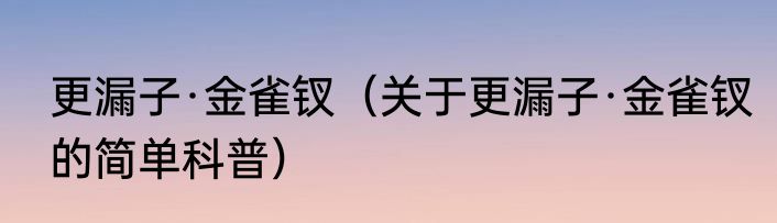 更漏子·金雀钗（关于更漏子·金雀钗的简单科普）