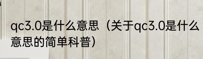qc3.0是什么意思（关于qc3.0是什么意思的简单科普）