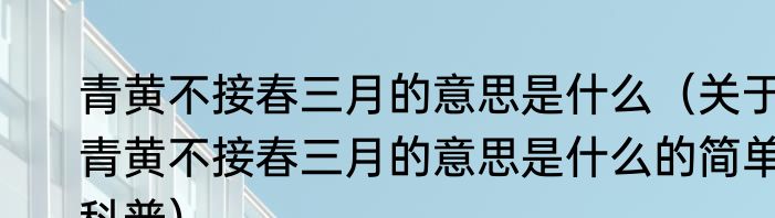 青黄不接春三月的意思是什么（关于青黄不接春三月的意思是什么的简单科普）