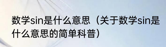 数学sin是什么意思（关于数学sin是什么意思的简单科普）