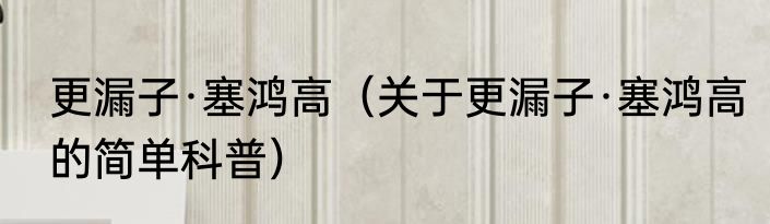 更漏子·塞鸿高（关于更漏子·塞鸿高的简单科普）