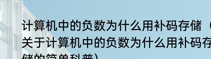 计算机中的负数为什么用补码存储（关于计算机中的负数为什么用补码存储的简单科普）