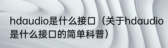 hdaudio是什么接口（关于hdaudio是什么接口的简单科普）