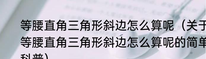 等腰直角三角形斜边怎么算呢（关于等腰直角三角形斜边怎么算呢的简单科普）