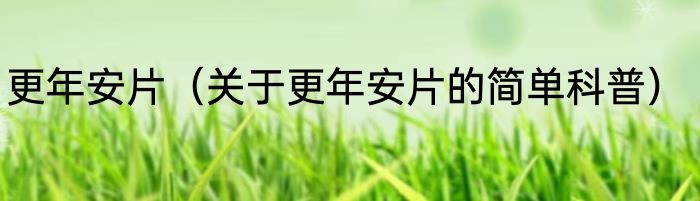 更年安片（关于更年安片的简单科普）