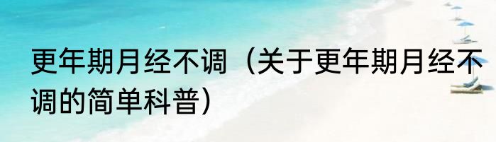 更年期月经不调（关于更年期月经不调的简单科普）