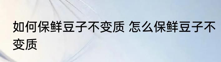 如何保鲜豆子不变质 怎么保鲜豆子不变质