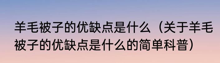 羊毛被子的优缺点是什么（关于羊毛被子的优缺点是什么的简单科普）