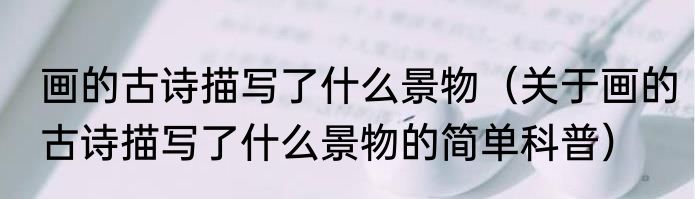 画的古诗描写了什么景物（关于画的古诗描写了什么景物的简单科普）