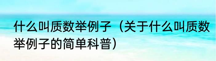 什么叫质数举例子（关于什么叫质数举例子的简单科普）