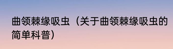 曲领棘缘吸虫（关于曲领棘缘吸虫的简单科普）