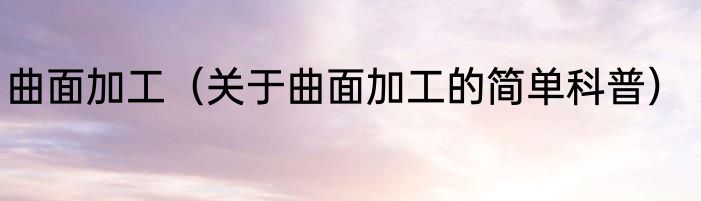 曲面加工（关于曲面加工的简单科普）