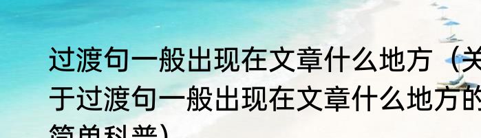 过渡句一般出现在文章什么地方（关于过渡句一般出现在文章什么地方的简单科普）