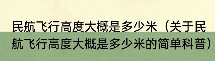 民航飞行高度大概是多少米（关于民航飞行高度大概是多少米的简单科普）