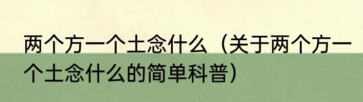 两个方一个土念什么（关于两个方一个土念什么的简单科普）