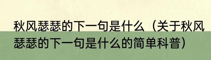秋风瑟瑟的下一句是什么（关于秋风瑟瑟的下一句是什么的简单科普）