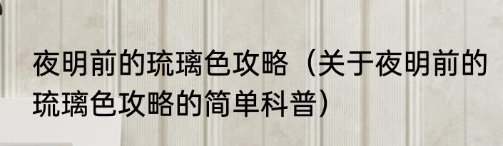 夜明前的琉璃色攻略（关于夜明前的琉璃色攻略的简单科普）