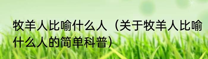 牧羊人比喻什么人（关于牧羊人比喻什么人的简单科普）
