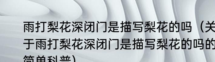 雨打梨花深闭门是描写梨花的吗（关于雨打梨花深闭门是描写梨花的吗的简单科普）
