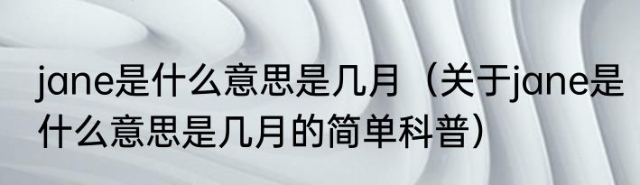 jane是什么意思是几月（关于jane是什么意思是几月的简单科普）