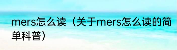 mers怎么读（关于mers怎么读的简单科普）
