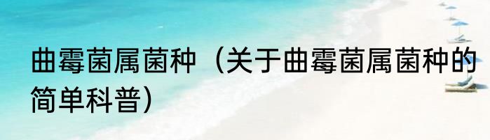 曲霉菌属菌种（关于曲霉菌属菌种的简单科普）