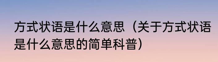 方式状语是什么意思（关于方式状语是什么意思的简单科普）