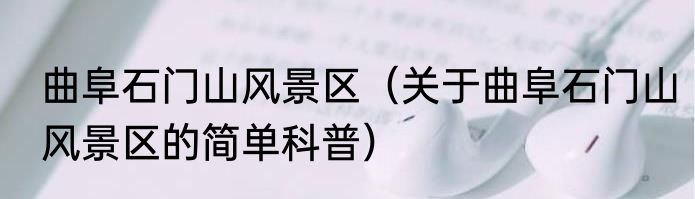 曲阜石门山风景区（关于曲阜石门山风景区的简单科普）