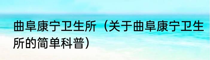 曲阜康宁卫生所（关于曲阜康宁卫生所的简单科普）