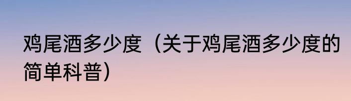 鸡尾酒多少度（关于鸡尾酒多少度的简单科普）