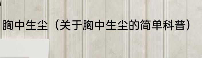 胸中生尘（关于胸中生尘的简单科普）