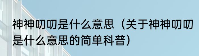 神神叨叨是什么意思（关于神神叨叨是什么意思的简单科普）