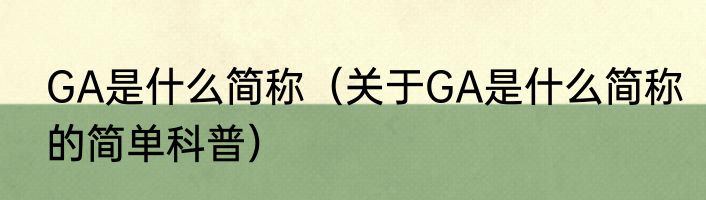 GA是什么简称（关于GA是什么简称的简单科普）