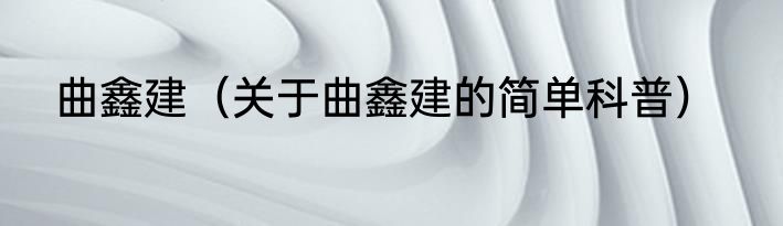曲鑫建（关于曲鑫建的简单科普）